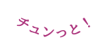 チュンっと
